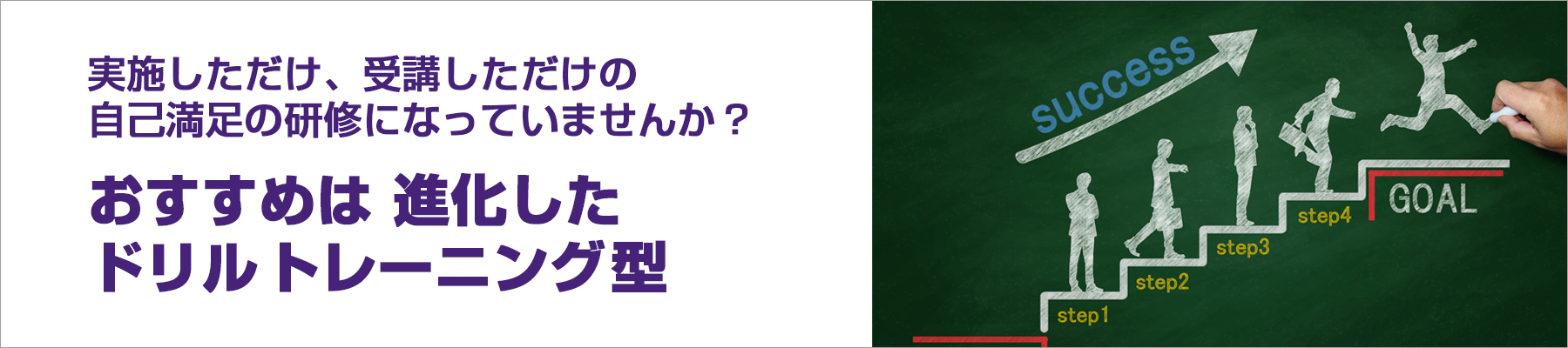 実施しただけ、受講しただけの自己満足の研修になっていませんか? おすすめは進化したドリルトレーニング型